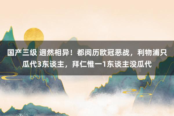 国产三级 迥然相异！都阅历欧冠恶战，利物浦只瓜代3东谈主，拜仁惟一1东谈主没瓜代